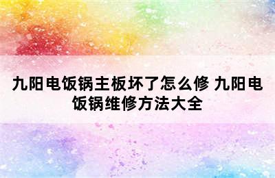 九阳电饭锅主板坏了怎么修 九阳电饭锅维修方法大全